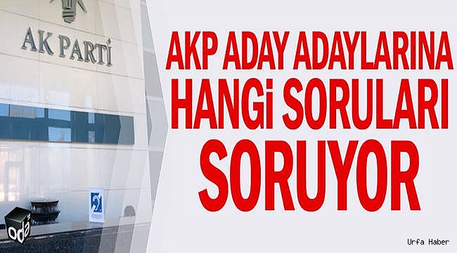 AK Parti aday adaylarına hangi soruları soruyor