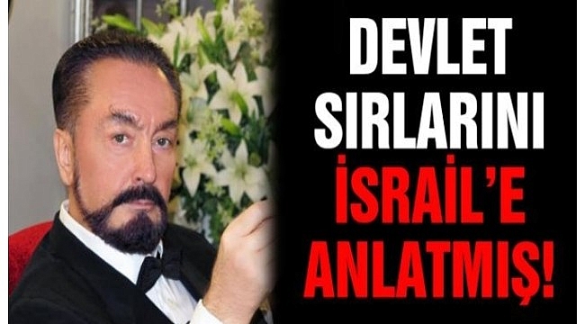 Adnan Oktar, Devlet sırlarını MOSSAD'a satmış
