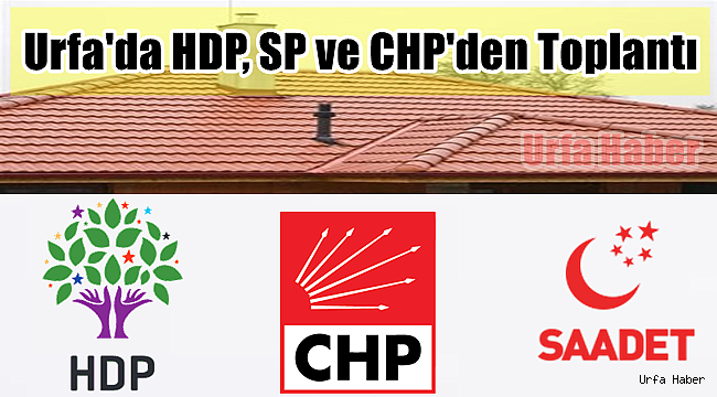Urfa'da HDP, SP ve CHP'den Toplantı