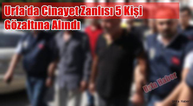 Urfa'da Cinayet Zanlısı 5 Kişi Gözaltına Alındı