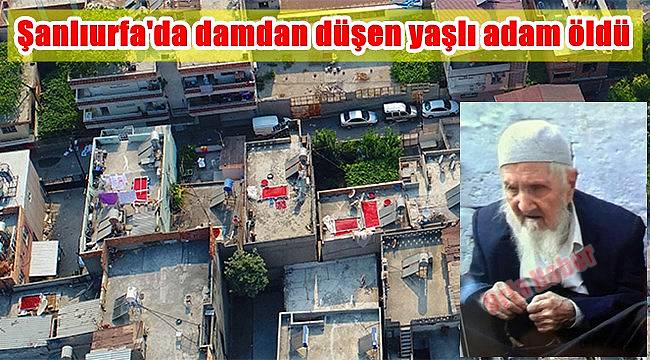 Şanlıurfa'da damdan düşen yaşlı adam öldü