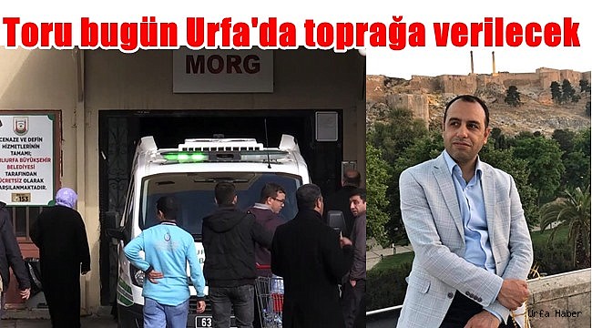 İbrahim Toru bugün Urfa'da toprağa verilecek