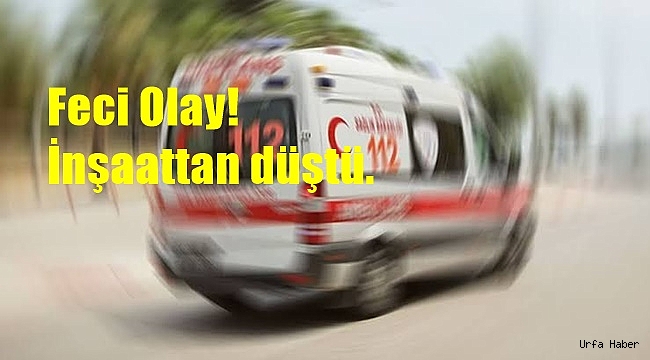 Karaköprü'de feci olay! İnşaattan düştü