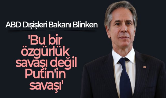 ABD Dışişleri Bakanı Blinken: 'Bu bir özgürlük savaşı değil, Putin'in savaşı'