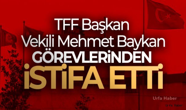 TFF Başkan Vekili Mehmet Baykan, görevlerinden istifa etti