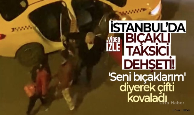 Bıçaklı taksici dehşeti: 'Seni bıçaklarım' diyerek çifti kovaladı