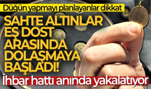 Kuyumculara giremeyen sahte altınlar eş dost arasında dolaşmaya başladı
