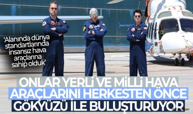 Onlar yerli ve milli hava araçlarını herkesten önce gökyüzü ile buluşturuyor