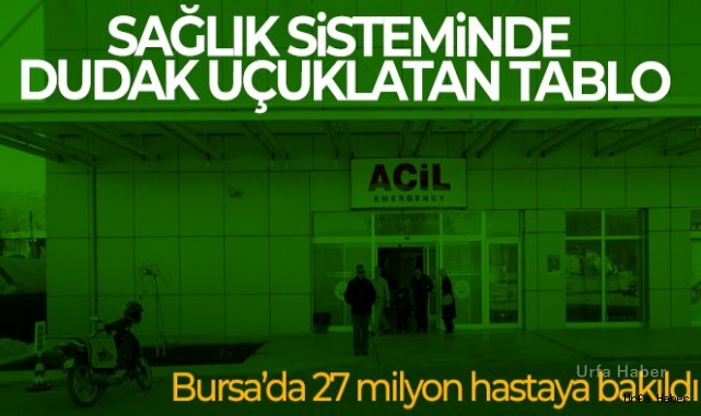 Sağlık sisteminde dudak uçuklatan tablo...Bursa'da 27 milyon hastaya bakıldı