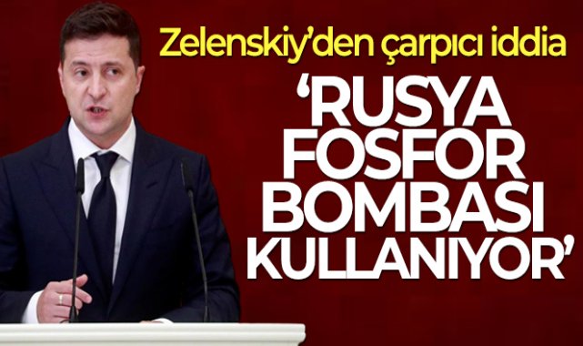 Zelenskiy: 'Rusya fosfor bombası kullanıyor'