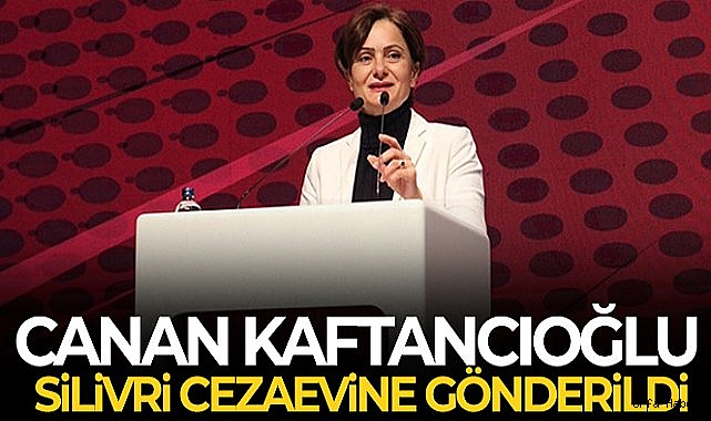 Cezası kesinleşen Canan Kaftancıoğlu Silivri Cezaevi'ne gönderildi
