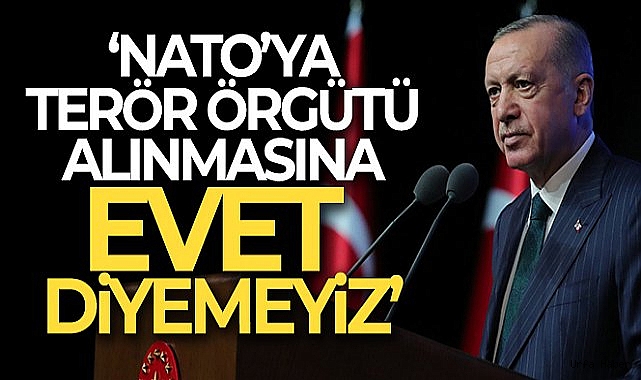 Cumhurbaşkanı Erdoğan: NATO'ya terör örgütü alınmasına 'Evet' diyemeyiz!