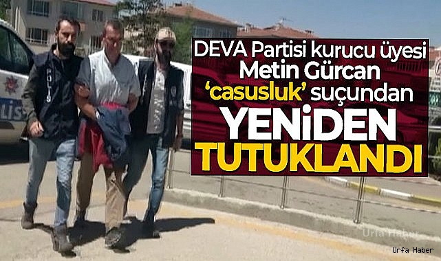 DEVA Partisi kurucu üyesi Metin Gürcan yeniden tutuklandı