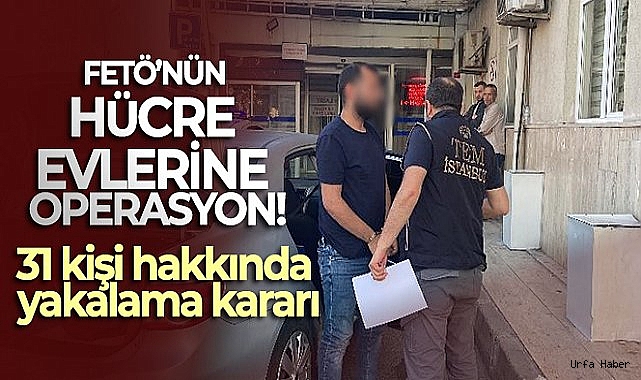 FETÖ'nün hücre evlerine operasyon: 31 kişi hakkında yakalama kararı