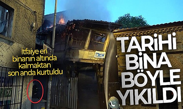 İtfaiye eri binanın altında kalmaktan son anda kurtuldu: Yüzlerce yıllık tarihi binanın yanarak yıkılma anı kameralarda