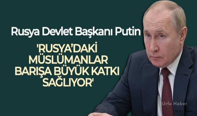 Rusya Devlet Başkanı Putin: "Rusya'daki Müslümanlar uluslararası barışa büyük katkı sağlıyor"