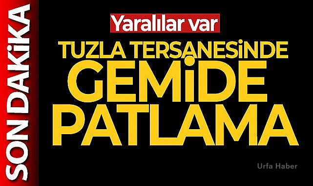 Tuzla tersanesinde gemide patlama: Yaralılar var