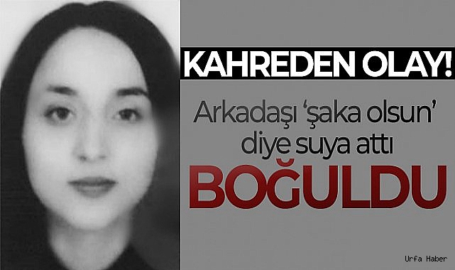 Arkadaşının 'şaka olsun' diye suya attığı 16 yaşındaki kız boğuldu