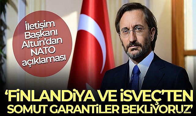 İletişim Başkanı Altun: 'Ülkemiz, Finlandiya ve İsveç'ten somut garantiler vermesini beklemektedir'