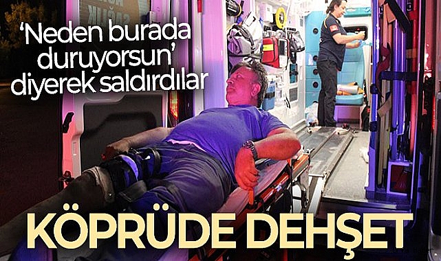 Köprüde beklerken dehşeti yaşadı: "Neden burada duruyorsun" diyerek bıçakladılar