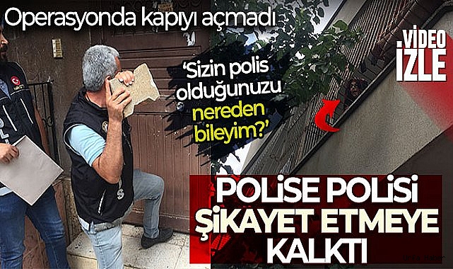Operasyonda kapıyı açmayıp, polisi polise şikayet etmeye kalktı