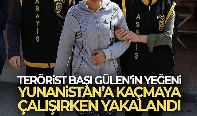 Terörist başı Gülen'in yeğeni Yunanistan'a kaçmaya çalışırken yakalandı