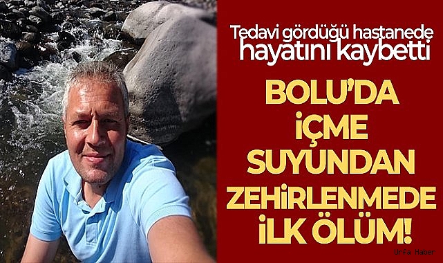 Bolu'da, içme suyundan zehirlenen 1 kişi hayatını kaybetti!