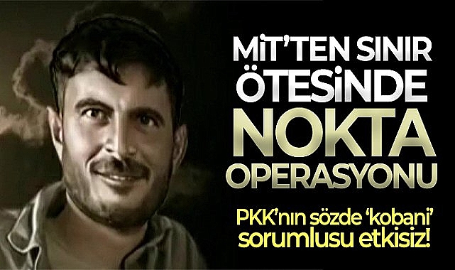 MİT, terör örgütü PKK'nın sözde Kobani eyalet sorumlusunu etkisiz hale getirdi