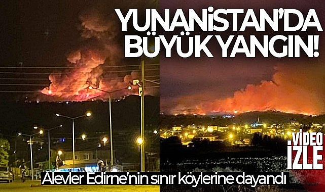 Yunanistan'daki yangın Edirne'nin sınır köylerine dayandı, alevler gökyüzünü kapladı