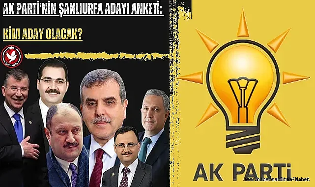 AK PARTİ'NİN ŞANLIURFA ADAYI ANKETİ: KİM ADAY OLACAK?