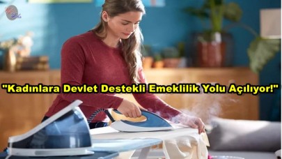"Ev Kadınlarına Emeklilik Müjdesi!"