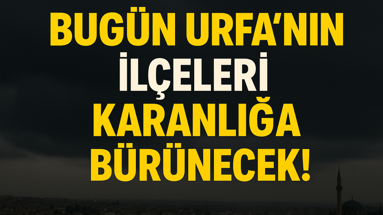 Bugün Urfa’nın İlçeleri Karanlığa Bürünecek!