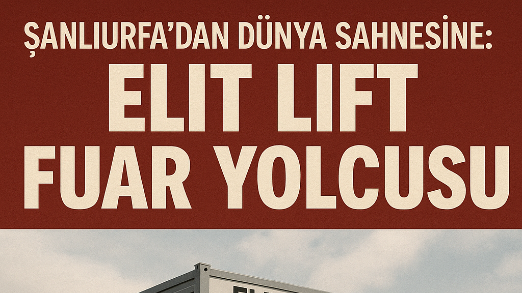 Şanlıurfa’dan Dünya Sahnesine: Elit Lift Fuar Yolcusu