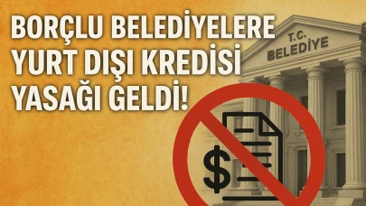 Borçlu Belediyelere Yurt Dışı Kredisi Yasağı Geldi