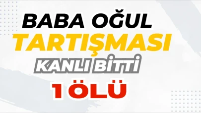 Aile İçi Katliam: Baba-Oğul Tartışması Kanlı Bitti!