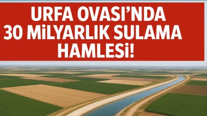 Urfa Ovası'nda 30 Milyarlık Sulama Hamlesi