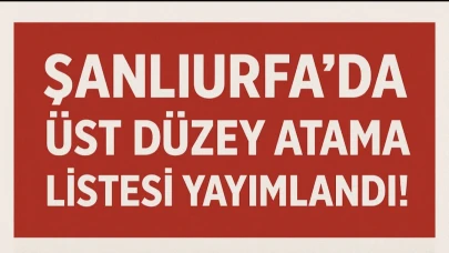 Şanlıurfa’da Üst Düzey Atama Listesi Yayımlandı