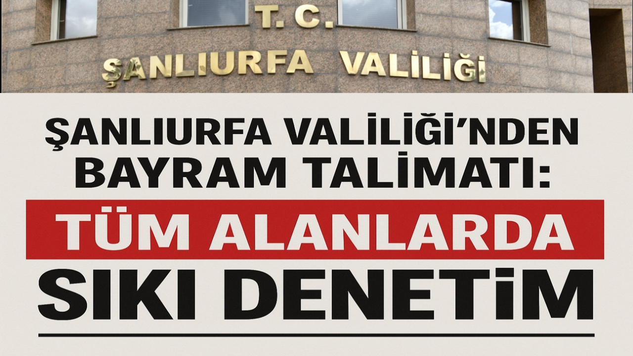 Valilikten Bayram Talimatı: Tüm Alanlarda Sıkı Denetim