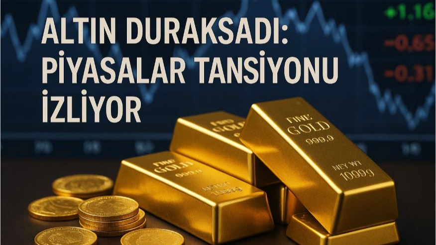 Altın Duraksadı: Piyasalar Tansiyonu İzliyor!