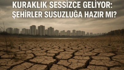 Kuraklık Sessizce Geliyor: Şehirler Susuzluğa Hazır mı?