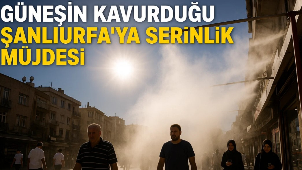 Güneşin Kavurduğu Şanlıurfa’ya Serinlik Müjdesi!