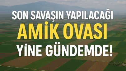Son Savaşın Yapılacağı Amik Ovası Yine Gündemde!