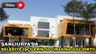 Şanlıurfa’da Belediye İşçilerin 50 Lirasına Göz Dikti!