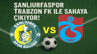 Şanlıurfaspor Trabzon FK ile Sahaya Çıkıyor!