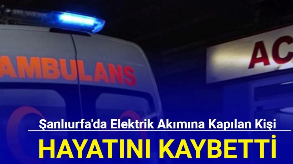 Şanlıurfa’da Elektrik Akımına Kapılan Teknisyen Yaşamını Yitirdi