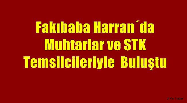 Fakıbaba Harran'da muhtarlar ve STK temsilcileriyle buluştu