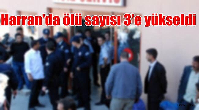 Harran'da ölü sayısı 3'e yükseldi