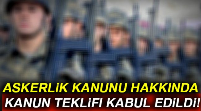 Askerlik Kanunu hakkında kanun teklifi kabul edildi