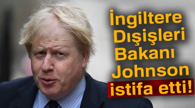 İngiltere Dışişleri Bakanı Johnson istifa etti
