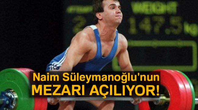 Naim Süleymanoğlu'nun mezarı açılıyor
